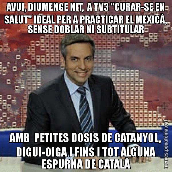 AVUI, DIUMENGE NIT,  A TV3 "CURAR-SE EN SALUT" IDEAL PER A PRACTICAR EL MEXICÀ, SENSE DOBLAR NI SUBTITULAR AMB  PETITES DOSIS DE CATANYOL, DIGUI-OIGA I FINS I TOT ALGUNA ESPURNA DE CATALÀ - Trollicer