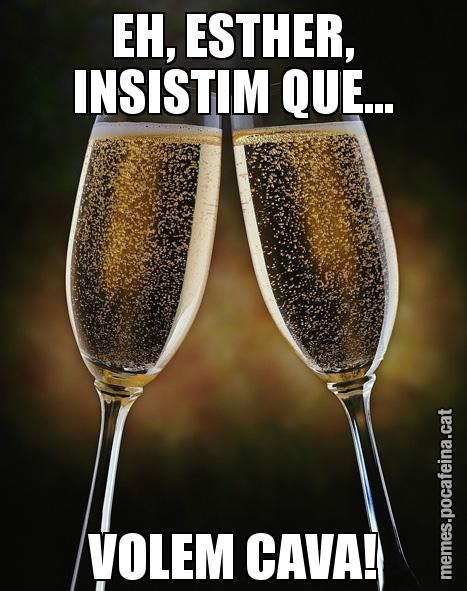 EH, ESTHER, INSISTIM QUE... VOLEM CAVA!
