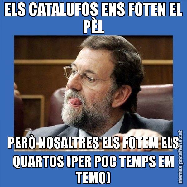 ELS CATALUFOS ENS FOTEN EL PÈL PERÒ NOSALTRES ELS FOTEM ELS QUARTOS (PER POC TEMPS EM TEMO) - Mmmmmariano Rajoy