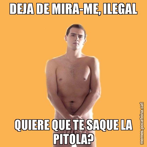 DEJA DE MIRA-ME, ILEGAL QUIERE QUE TE SAQUE LA PITOLA? - Albert Rivera