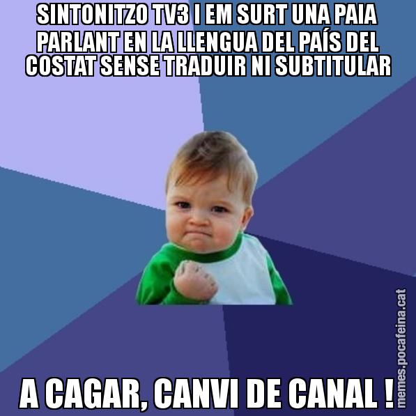 SINTONITZO TV3 I EM SURT UNA PAIA PARLANT EN LA LLENGUA DEL PAÍS DEL COSTAT SENSE TRADUIR NI SUBTITULAR A CAGAR, CANVI DE CANAL ! - Success Kid
