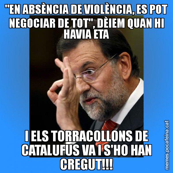 "EN ABSÈNCIA DE VIOLÈNCIA, ES POT NEGOCIAR DE TOT", DÈIEM QUAN HI HAVIA ETA I ELS TORRACOLLONS DE CATALUFUS VA I S'HO HAN CREGUT!!! - Rajoy Zero