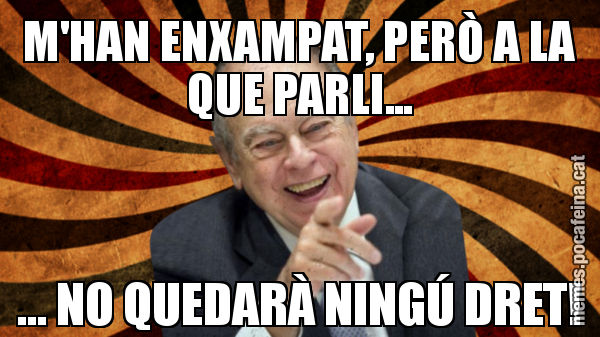 M'HAN ENXAMPAT, PERÒ A LA QUE PARLI... ... NO QUEDARÀ NINGÚ DRET!