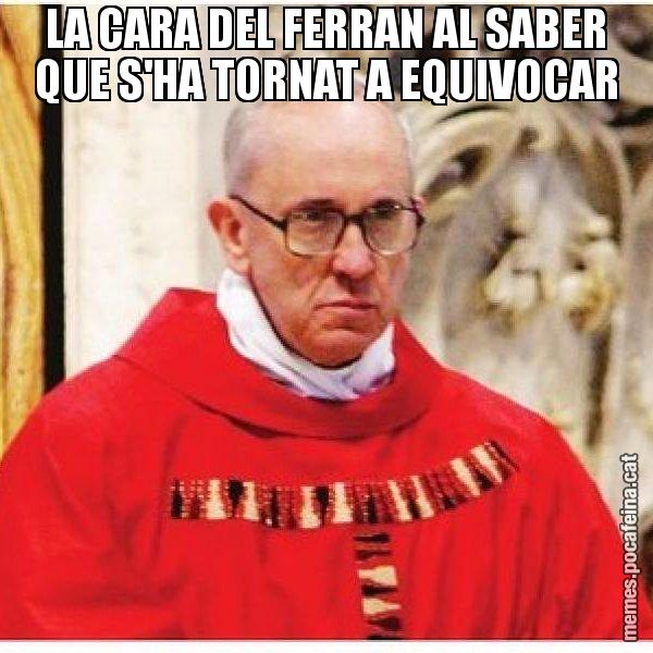 LA CARA DEL FERRAN AL SABER QUE S'HA TORNAT A EQUIVOCAR - Papa di Roma