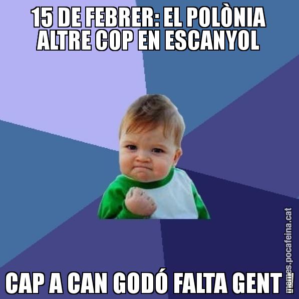15 DE FEBRER: EL POLÒNIA ALTRE COP EN ESCANYOL CAP A CAN GODÓ FALTA GENT ! - Success Kid