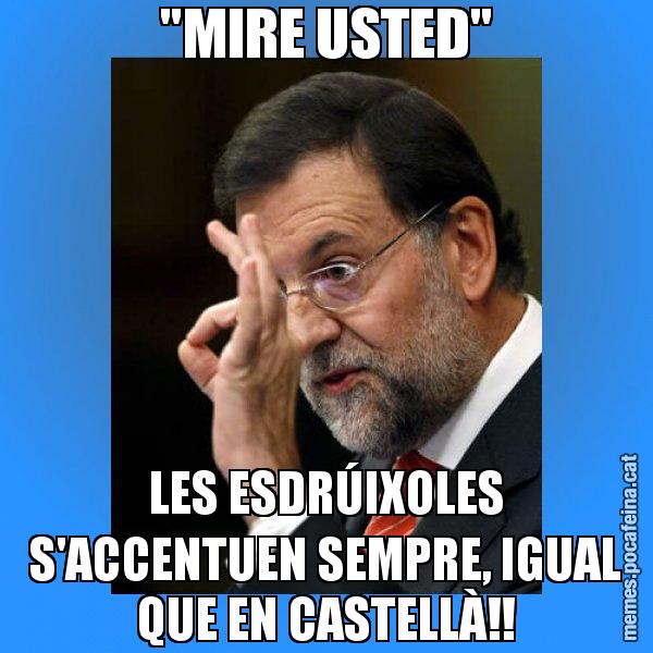 "MIRE USTED" LES ESDRÚIXOLES S'ACCENTUEN SEMPRE, IGUAL QUE EN CASTELLÀ!! - Rajoy Zero