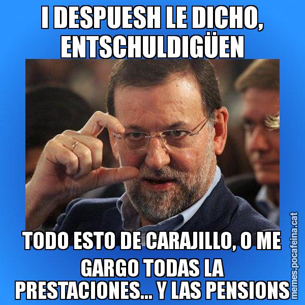 I DESPUESH LE DICHO, ENTSCHULDIGÜEN TODO ESTO DE CARAJILLO, O ME GARGO TODAS LA PRESTACIONES... Y LAS PENSIONS - Rajoy titola