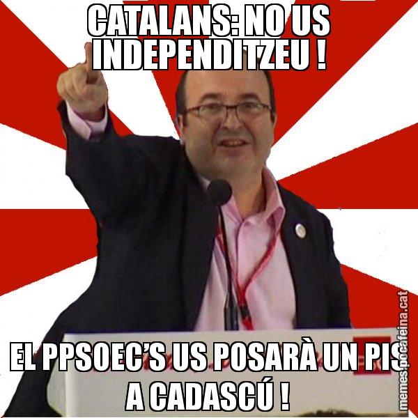 CATALANS: NO US INDEPENDITZEU ! EL PPSOEC’S US POSARÀ UN PIS A CADASCÚ ! - Miquel Iceta