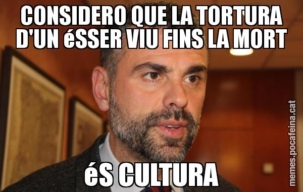 CONSIDERO QUE LA TORTURA D'UN éSSER VIU FINS LA MORT éS CULTURA