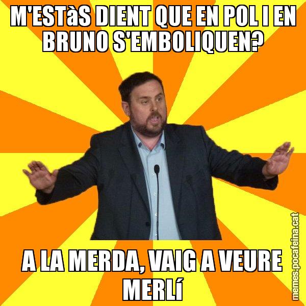 M'ESTàS DIENT QUE EN POL I EN BRUNO S'EMBOLIQUEN? A LA MERDA, VAIG A VEURE MERLí - Oriol Junqueras freeena!