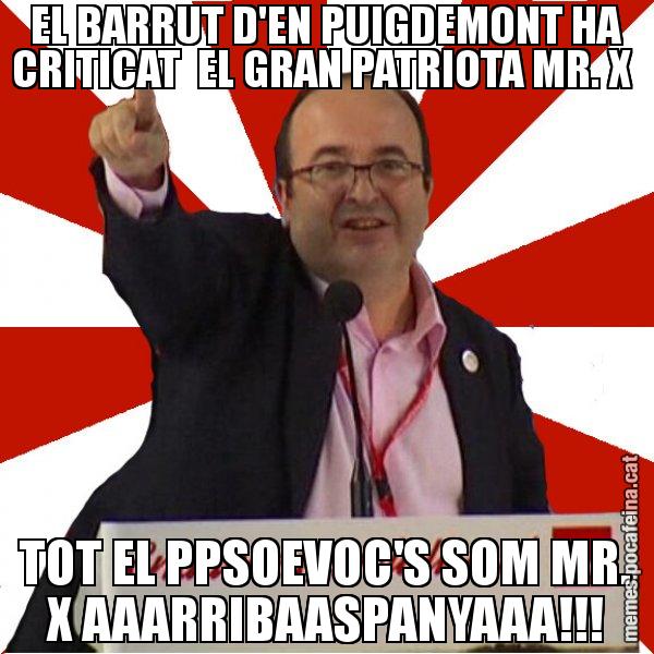 EL BARRUT D'EN PUIGDEMONT HA CRITICAT  EL GRAN PATRIOTA MR. X  TOT EL PPSOEVOC'S SOM MR. X AAARRIBAASPANYAAA!!! - Miquel Iceta