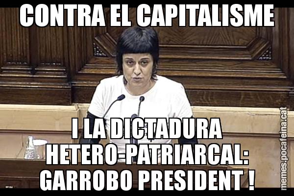 CONTRA EL CAPITALISME I LA DICTADURA HETERO-PATRIARCAL: GARROBO PRESIDENT !