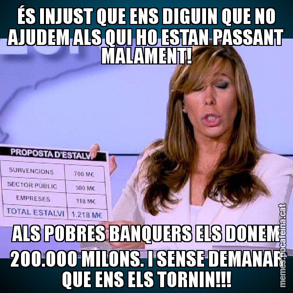 ÉS INJUST QUE ENS DIGUIN QUE NO AJUDEM ALS QUI HO ESTAN PASSANT MALAMENT! ALS POBRES BANQUERS ELS DONEM 200.000 MILONS. I SENSE DEMANAR QUE ENS ELS TORNIN!!! - Alícia Paper i Suma