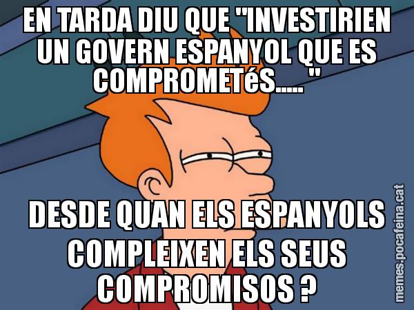 EN TARDA DIU QUE "INVESTIRIEN UN GOVERN ESPANYOL QUE ES COMPROMETéS..... " DESDE QUAN ELS ESPANYOLS COMPLEIXEN ELS SEUS COMPROMISOS ? - Futurama Fry
