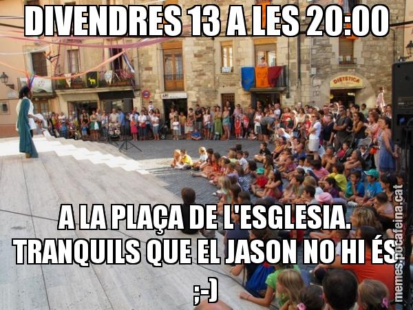 DIVENDRES 13 A LES 20:00 A LA PLAÇA DE L'ESGLESIA. TRANQUILS QUE EL JASON NO HI ÉS ;-)