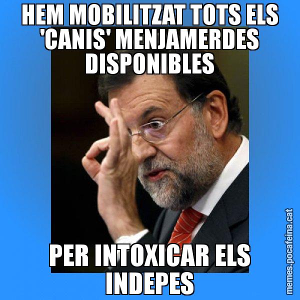 HEM MOBILITZAT TOTS ELS 'CANIS' MENJAMERDES DISPONIBLES PER INTOXICAR ELS INDEPES - Rajoy Zero
