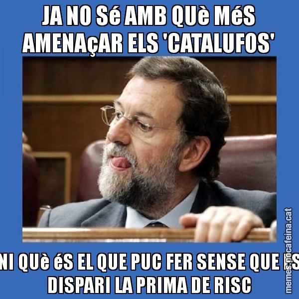 JA NO Sé AMB QUè MéS AMENAçAR ELS 'CATALUFOS' NI QUè éS EL QUE PUC FER SENSE QUE ES DISPARI LA PRIMA DE RISC - Mmmmmariano Rajoy