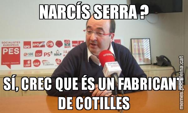 NARCÍS SERRA ? SÍ, CREC QUE ÉS UN FABRICANT DE COTILLES