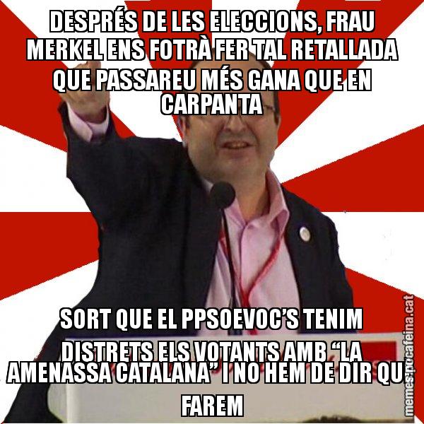 DESPRÉS DE LES ELECCIONS, FRAU MERKEL ENS FOTRÀ FER TAL RETALLADA QUE PASSAREU MÉS GANA QUE EN CARPANTA SORT QUE EL PPSOEVOC’S TENIM DISTRETS ELS VOTANTS AMB “LA AMENASSA CATALANA” I NO HEM DE DIR QUÈ FAREM - Miquel Iceta