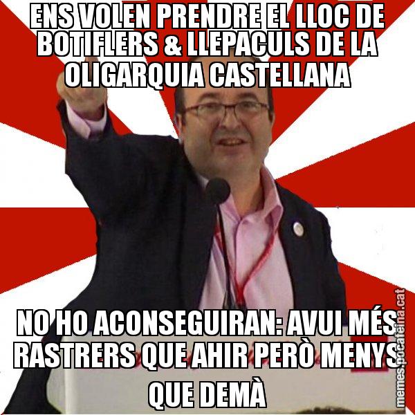 ENS VOLEN PRENDRE EL LLOC DE BOTIFLERS & LLEPACULS DE LA OLIGARQUIA CASTELLANA NO HO ACONSEGUIRAN: AVUI MÉS RASTRERS QUE AHIR PERÒ MENYS QUE DEMÀ - Miquel Iceta