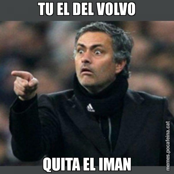 TU EL DEL VOLVO QUITA EL IMAN - Mourinho