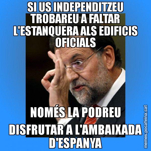 SI US INDEPENDITZEU TROBAREU A FALTAR L'ESTANQUERA ALS EDIFICIS OFICIALS NOMÉS LA PODREU DISFRUTAR A L'AMBAIXADA D'ESPANYA - Rajoy Zero