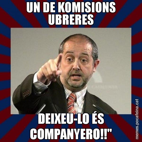 UN DE KOMISIONS UBRERES DEIXEU-LO ÉS COMPANYERO!!'' - Felip Puig