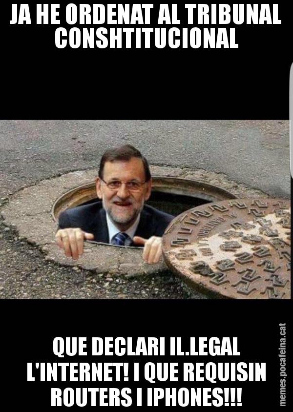 JA HE ORDENAT AL TRIBUNAL CONSHTITUCIONAL QUE DECLARI IL.LEGAL L'INTERNET! I QUE REQUISIN ROUTERS I IPHONES!!!