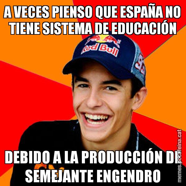 A VECES PIENSO QUE ESPAÑA NO TIENE SISTEMA DE EDUCACIÓN DEBIDO A LA PRODUCCIÓN DE SEMEJANTE ENGENDRO - Marc Marquez