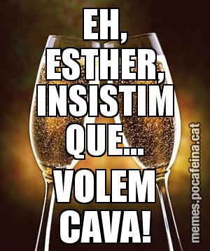 EH, ESTHER, INSISTIM QUE... VOLEM CAVA!