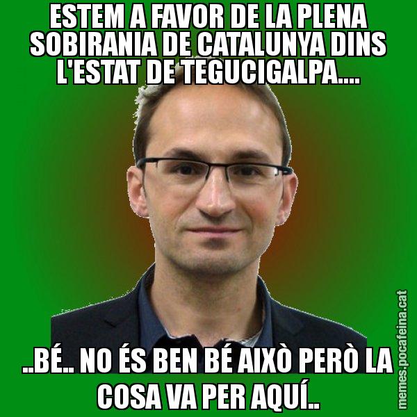 ESTEM A FAVOR DE LA PLENA SOBIRANIA DE CATALUNYA DINS L'ESTAT DE TEGUCIGALPA.... ..BÉ.. NO ÉS BEN BÉ AIXÒ PERÒ LA COSA VA PER AQUÍ.. - Joan Herrera