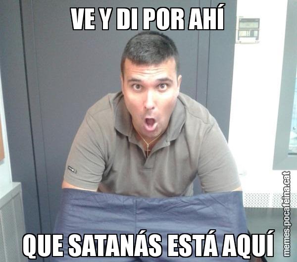 VE Y DI POR AHÍ QUE SATANÁS ESTÁ AQUÍ