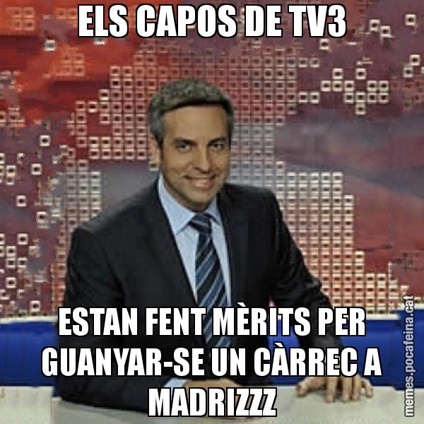 ELS CAPOS DE TV3 ESTAN FENT MÈRITS PER GUANYAR-SE UN CÀRREC A MADRIZZZ - Trollicer