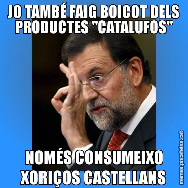 JO TAMBÉ FAIG BOICOT DELS PRODUCTES "CATALUFOS" NOMÉS CONSUMEIXO XORIÇOS CASTELLANS - Rajoy Zero