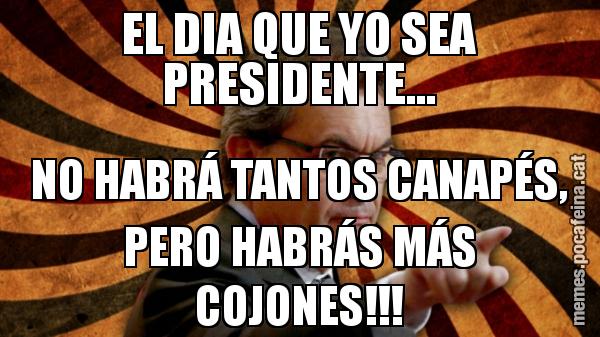 EL DIA QUE YO SEA PRESIDENTE... NO HABRÁ TANTOS CANAPÉS, PERO HABRÁS MÁS COJONES!!!