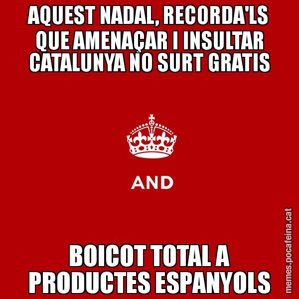 AQUEST NADAL, RECORDA'LS QUE AMENAÇAR I INSULTAR CATALUNYA NO SURT GRATIS BOICOT TOTAL A PRODUCTES ESPANYOLS - Keep