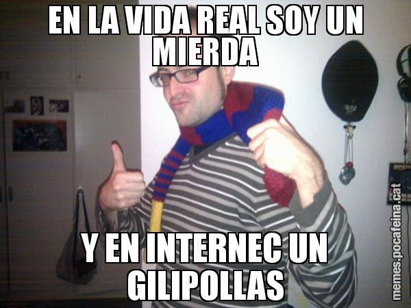 EN LA VIDA REAL SOY UN MIERDA Y EN INTERNEC UN GILIPOLLAS