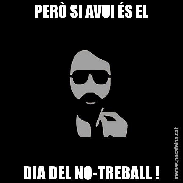 PERÒ SI AVUI ÉS EL DIA DEL NO-TREBALL ! - Eugenio