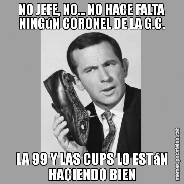NO JEFE, NO... NO HACE FALTA NINGúN CORONEL DE LA G.C. LA 99 Y LAS CUPS LO ESTáN HACIENDO BIEN