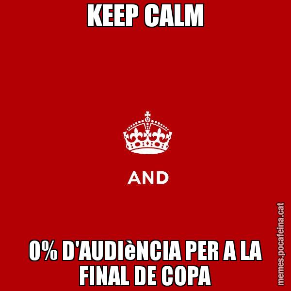 KEEP CALM 0% D'AUDIèNCIA PER A LA FINAL DE COPA - Keep