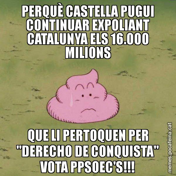 PERQUÈ CASTELLA PUGUI CONTINUAR EXPOLIANT CATALUNYA ELS 16.000 MILIONS QUE LI PERTOQUEN PER "DERECHO DE CONQUISTA" VOTA PPSOEC'S!!! - Caca
