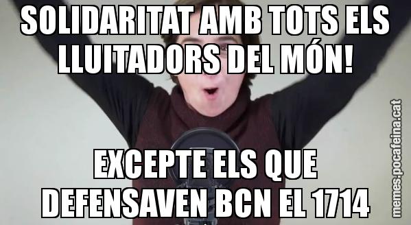 SOLIDARITAT AMB TOTS ELS LLUITADORS DEL MÓN! EXCEPTE ELS QUE DEFENSAVEN BCN EL 1714