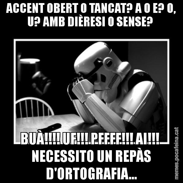 ACCENT OBERT O TANCAT? A O E? O, U? AMB DIÈRESI O SENSE?  BUÀ!!!! UF!!! PFFFF!!! AI!!!  NECESSITO UN REPÀS D'ORTOGRAFIA... - Sad Trooper