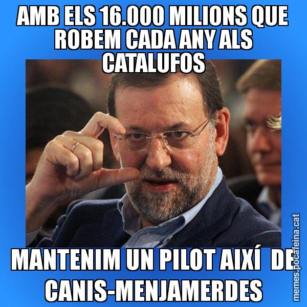 AMB ELS 16.000 MILIONS QUE ROBEM CADA ANY ALS CATALUFOS MANTENIM UN PILOT AIXÍ  DE CANIS-MENJAMERDES - Rajoy titola