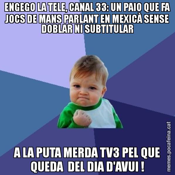 ENGEGO LA TELE, CANAL 33: UN PAIO QUE FA JOCS DE MANS PARLANT EN MEXICÀ SENSE DOBLAR NI SUBTITULAR A LA PUTA MERDA TV3 PEL QUE QUEDA  DEL DIA D'AVUI ! - Success Kid