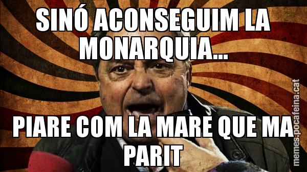 SINÓ ACONSEGUIM LA MONARQUIA... PIARE COM LA MARE QUE MA PARIT