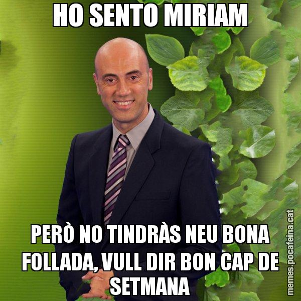HO SENTO MIRIAM PERÒ NO TINDRÀS NEU BONA FOLLADA, VULL DIR BON CAP DE SETMANA - Tomàs Molina