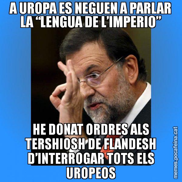 A UROPA ES NEGUEN A PARLAR LA “LENGUA DE L’IMPERIO” HE DONAT ORDRES ALS TERSHIOSH DE FLANDESH D’INTERROGAR TOTS ELS UROPEOS - Rajoy Zero