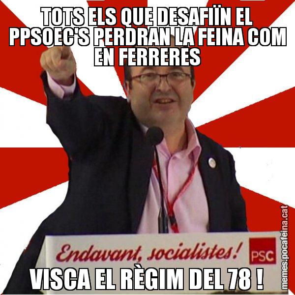 TOTS ELS QUE DESAFIÏN EL PPSOEC'S PERDRAN LA FEINA COM EN FERRERES VISCA EL RÈGIM DEL 78 ! - Miquel Iceta