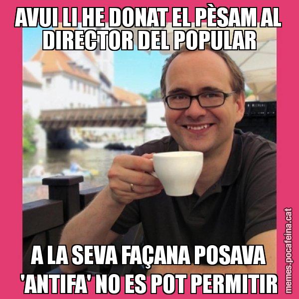 AVUI LI HE DONAT EL PÈSAM AL DIRECTOR DEL POPULAR A LA SEVA FAÇANA POSAVA 'ANTIFA' NO ES POT PERMITIR - Puto Gilipolles